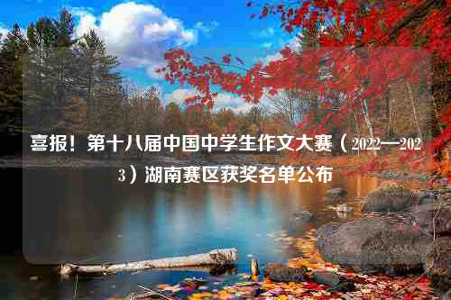 喜报！第十八届中国中学生作文大赛（2022—2023）湖南赛区获奖名单公布
