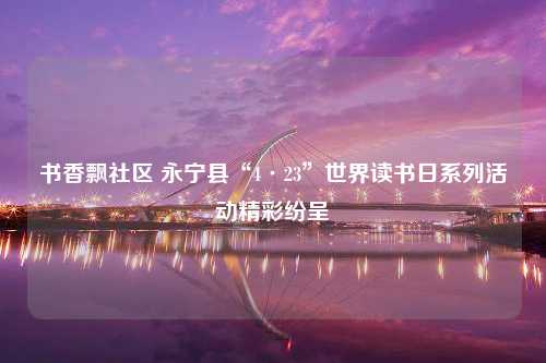 书香飘社区 永宁县“4·23”世界读书日系列活动精彩纷呈